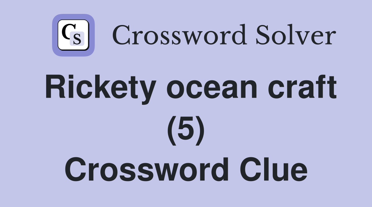 Rickety ocean craft (5) Crossword Clue