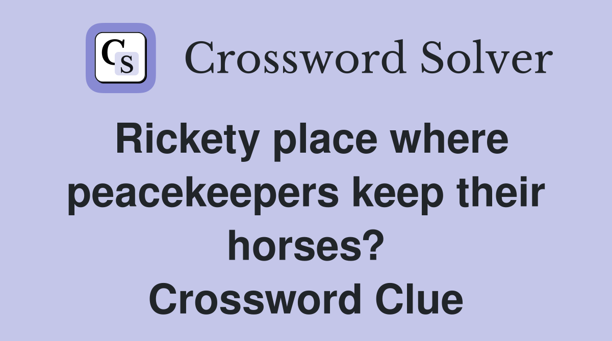 Rickety place where peacekeepers keep their horses? Crossword Clue