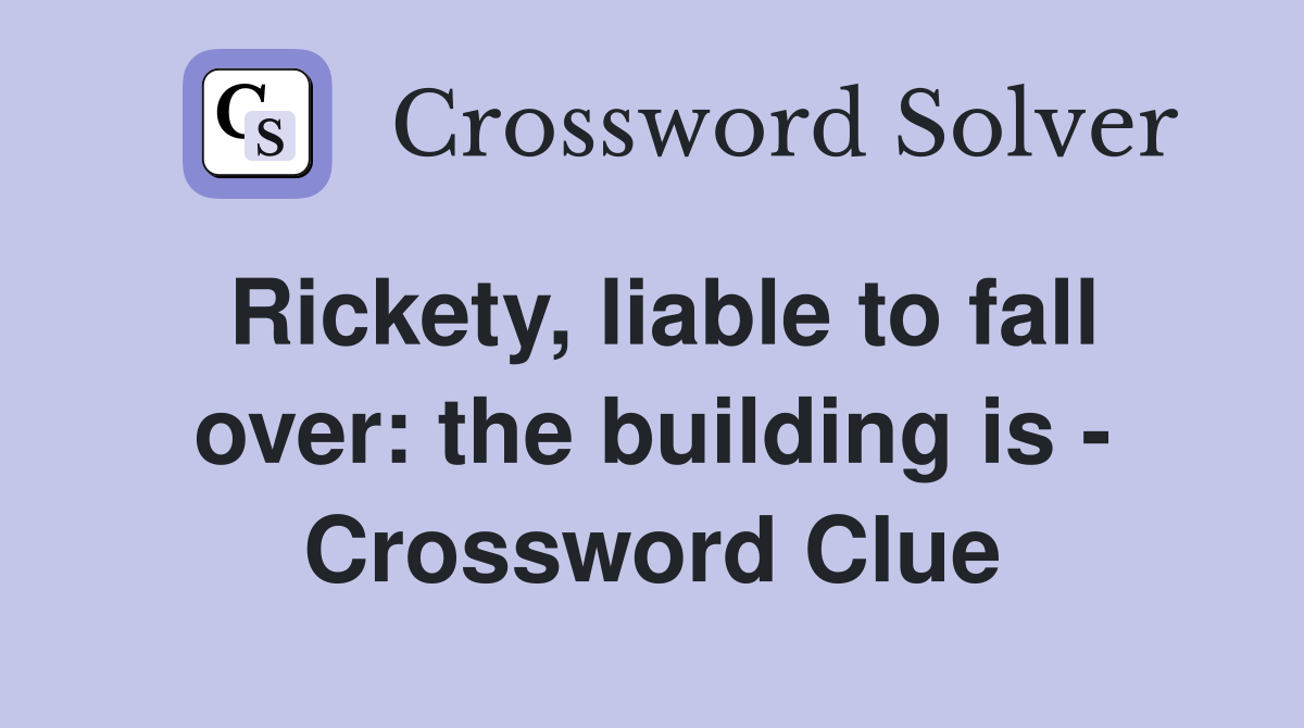 Rickety, liable to fall over: the building is - Crossword Clue