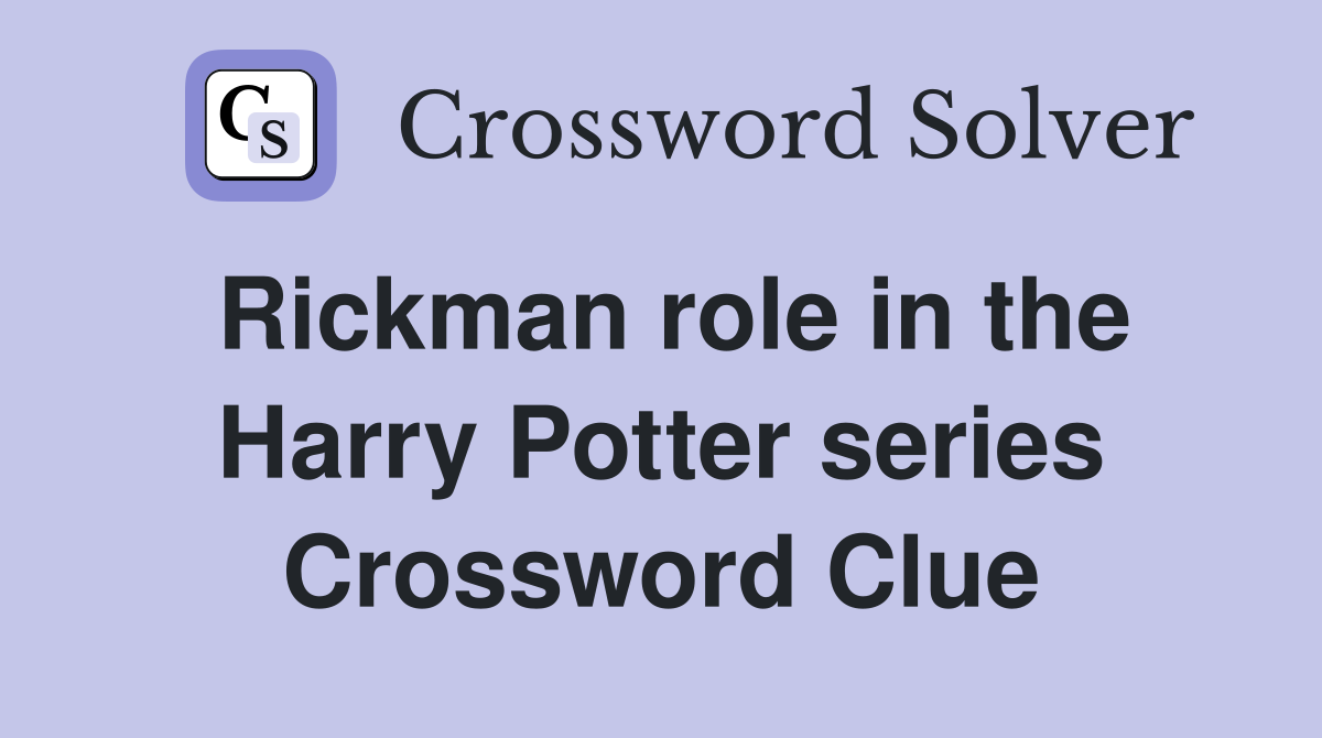 Rickman role in the Harry Potter series Crossword Clue