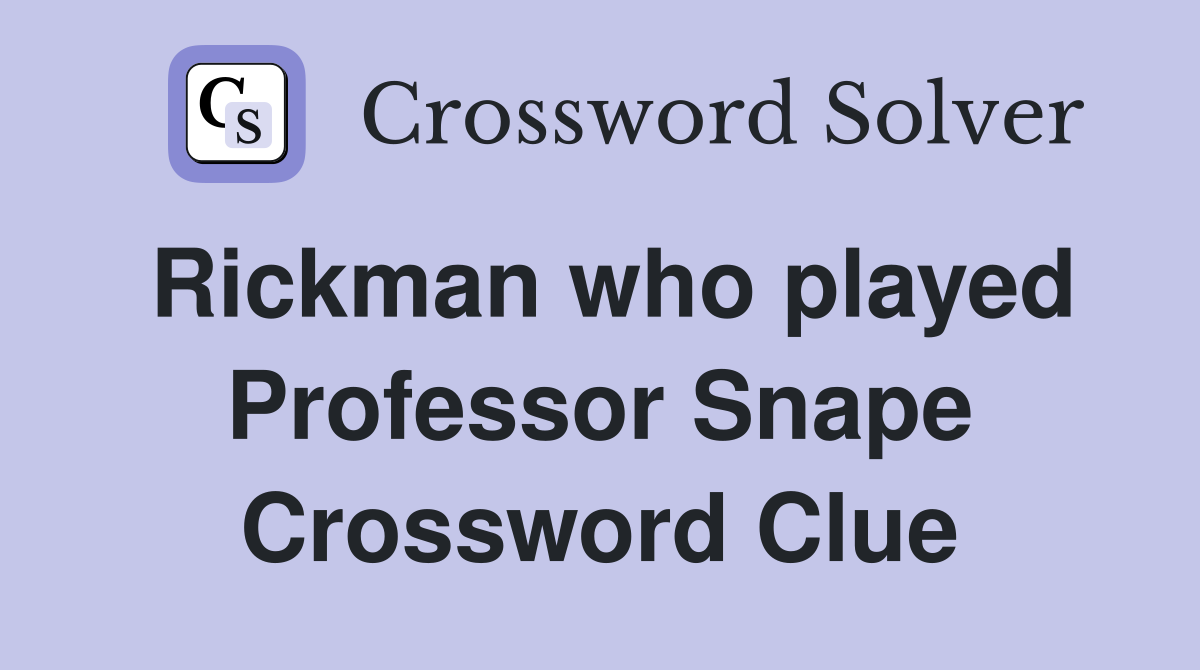 Rickman who played Professor Snape Crossword Clue