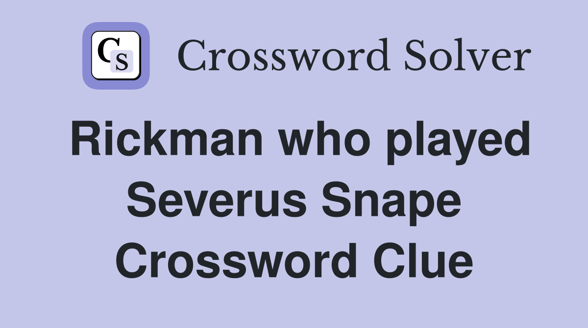 Rickman who played Severus Snape Crossword Clue