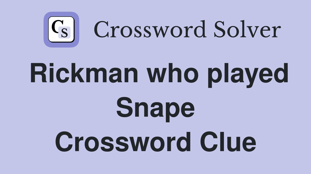 Rickman who played Snape Crossword Clue