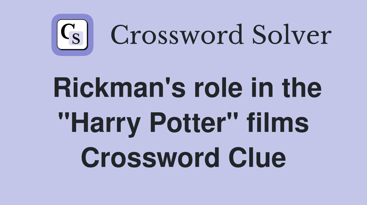 Rickman's role in the "Harry Potter" films Crossword Clue