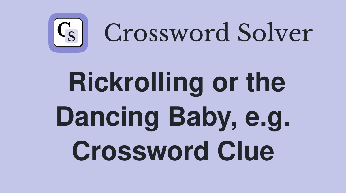 Rickrolling or the Dancing Baby, e.g. Crossword Clue