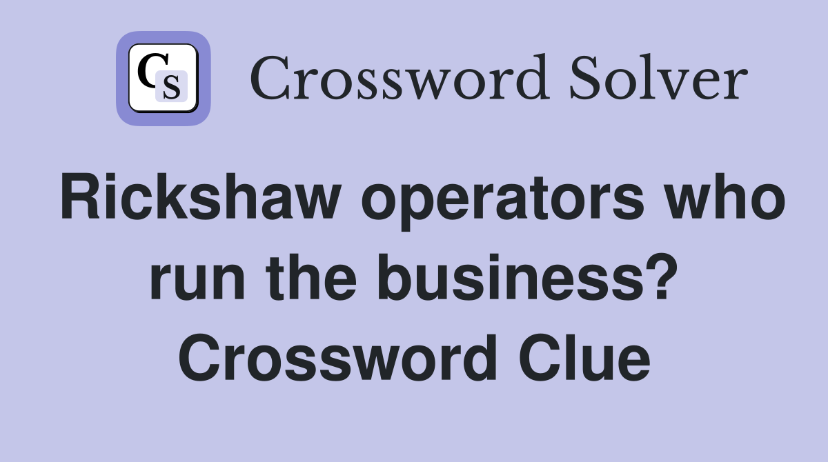 Rickshaw operators who run the business? Crossword Clue
