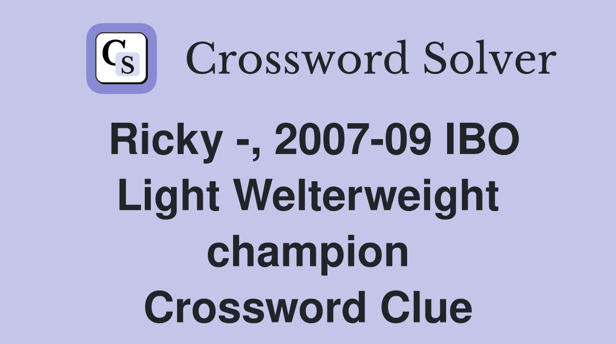 Ricky -, 2007-09 IBO Light Welterweight champion Crossword Clue