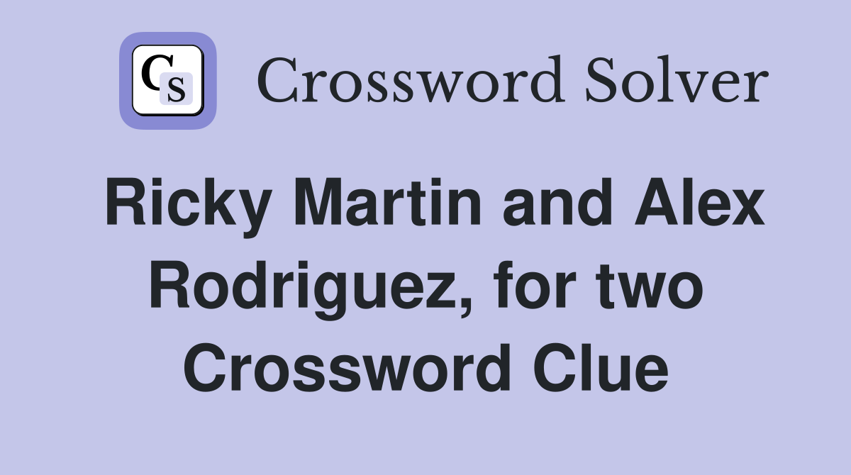 Ricky Martin and Alex Rodriguez, for two Crossword Clue