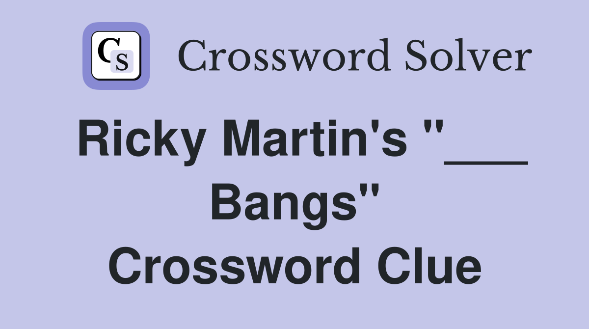 Ricky Martin's "___ Bangs" Crossword Clue