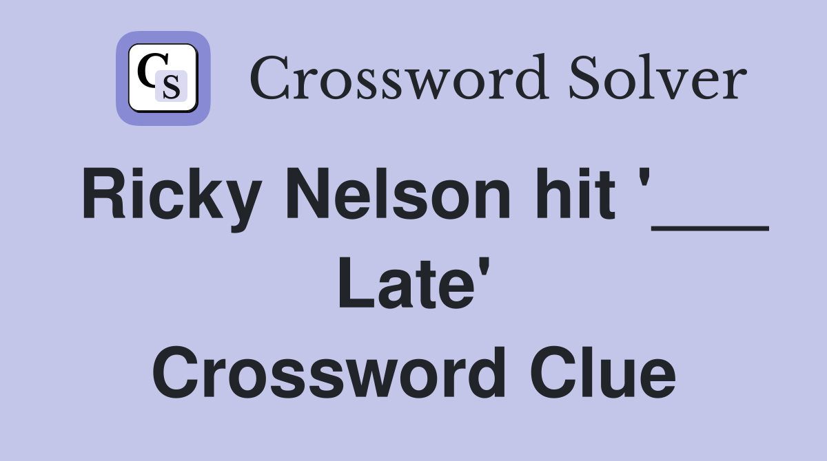Ricky Nelson hit '___ Late' Crossword Clue