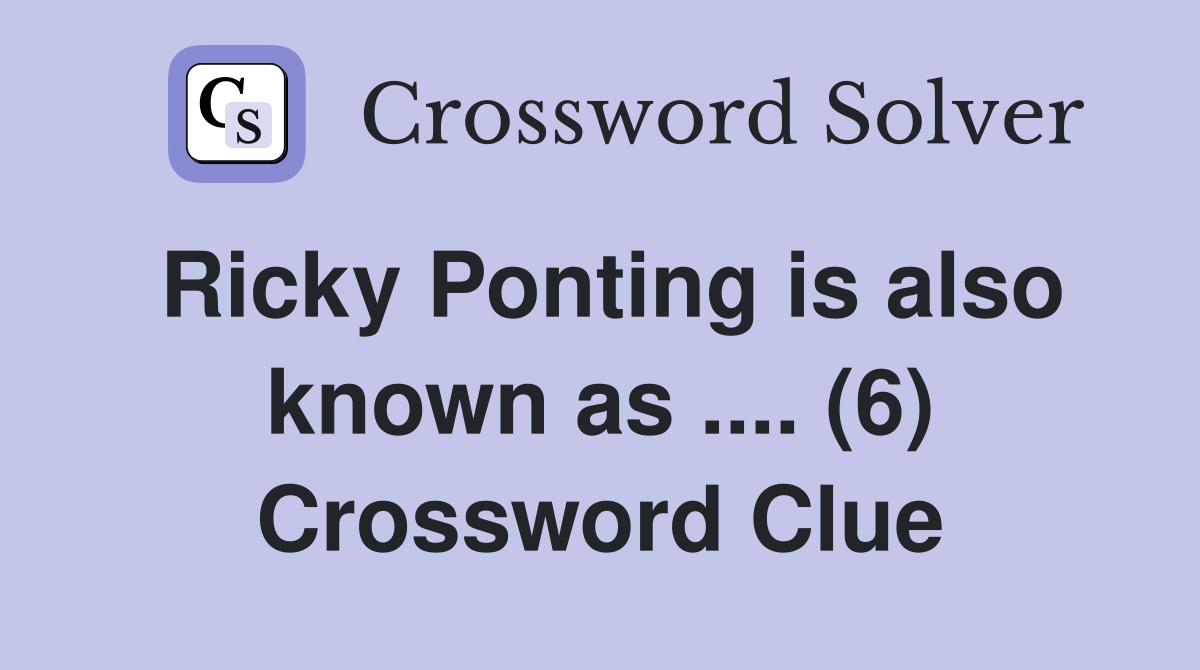 Ricky Ponting is also known as .... (6) Crossword Clue
