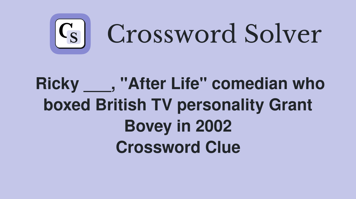 Ricky ___, "After Life" comedian who boxed British TV personality Grant Bovey in 2002 Crossword Clue
