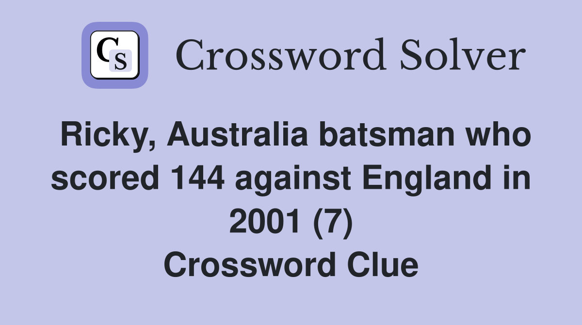 Ricky, Australia batsman who scored 144 against England in 2001 (7) Crossword Clue