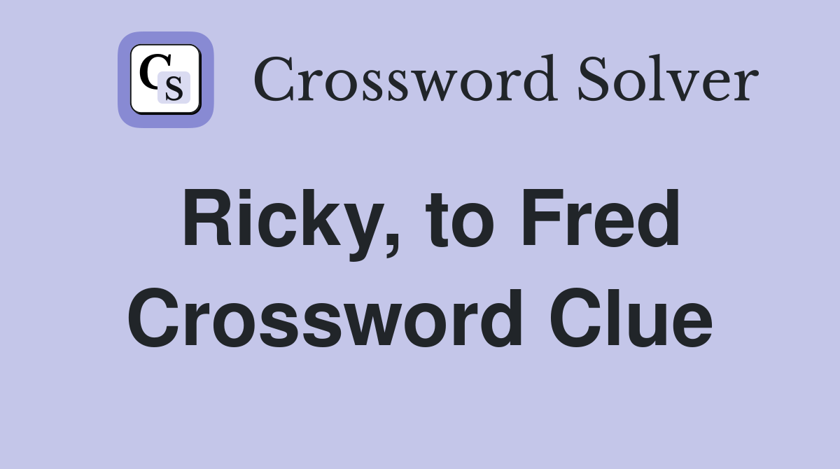 Ricky, to Fred Crossword Clue