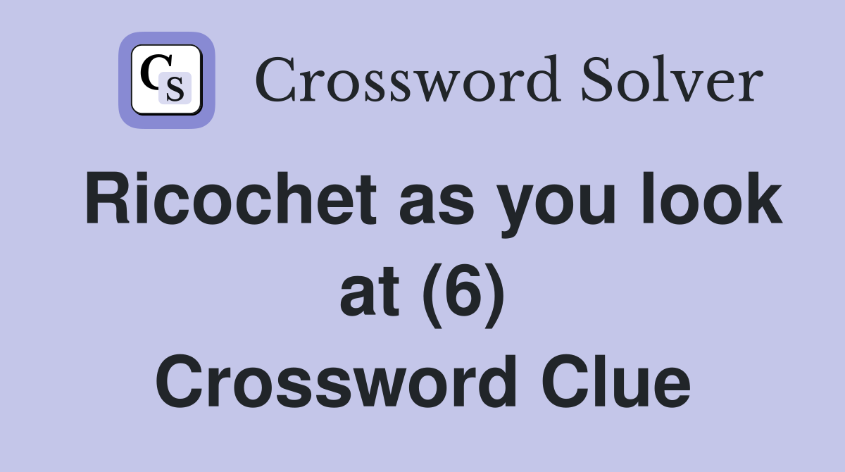 Ricochet as you look at (6) Crossword Clue