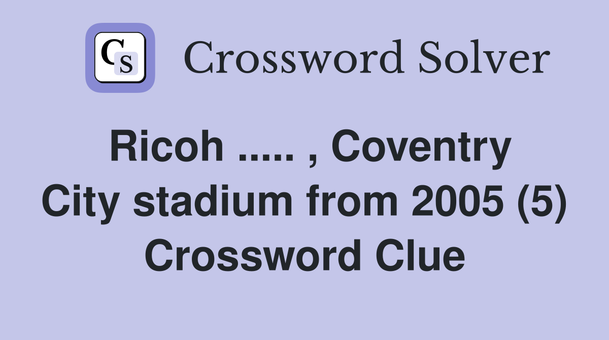 Ricoh ..... , Coventry City stadium from 2005 (5) Crossword Clue