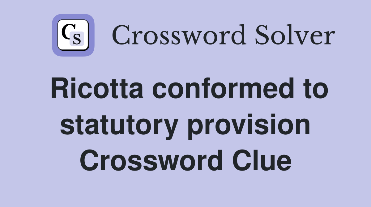 Ricotta conformed to statutory provision Crossword Clue