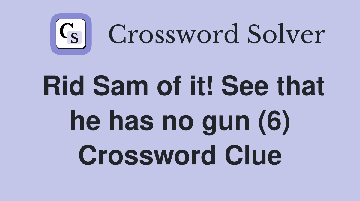 Rid Sam of it! See that he has no gun (6) Crossword Clue