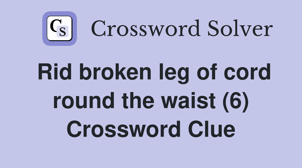 Rid broken leg of cord round the waist (6) Crossword Clue