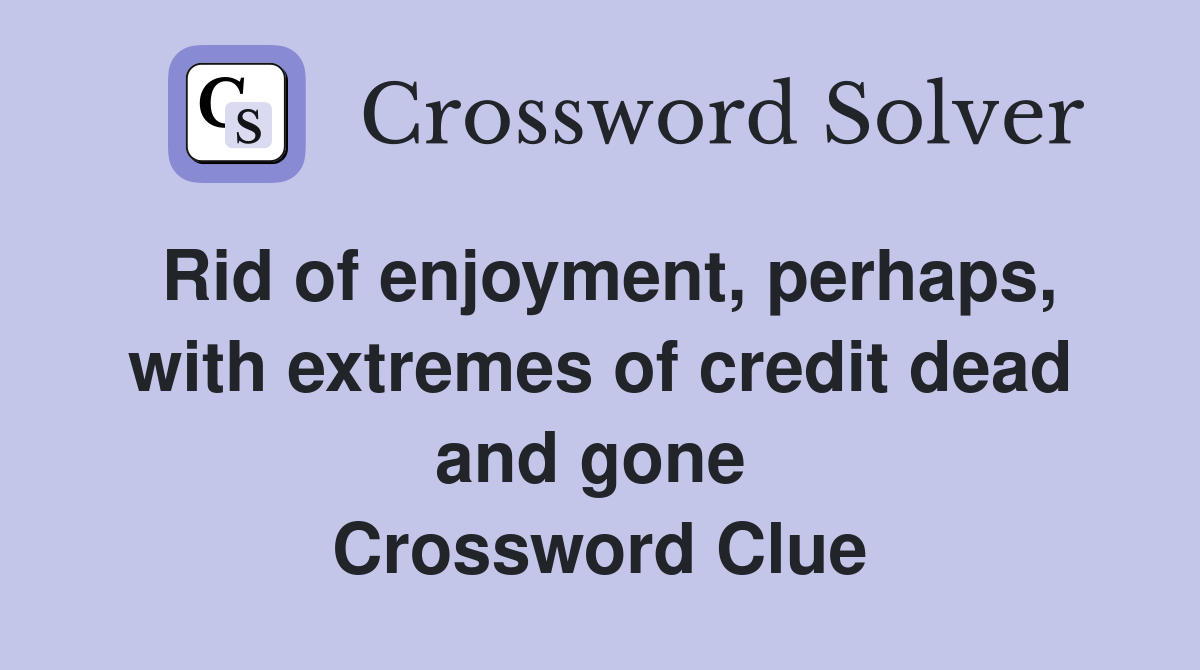 Rid of enjoyment, perhaps, with extremes of credit dead and gone  Crossword Clue