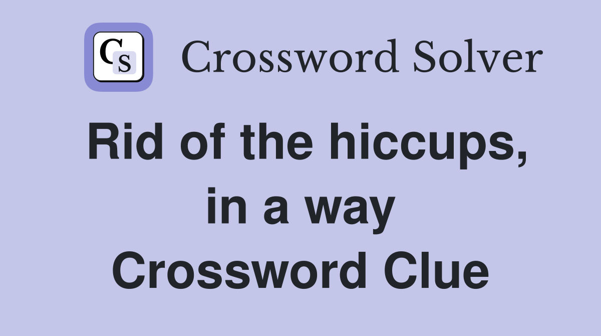 Rid of the hiccups, in a way Crossword Clue