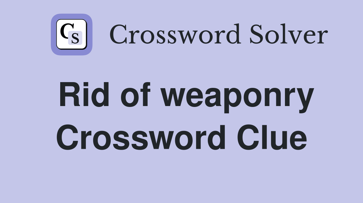 Rid of weaponry Crossword Clue