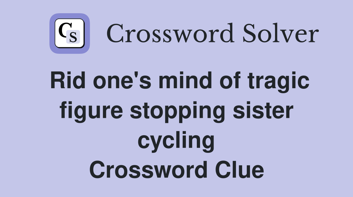 Rid one's mind of tragic figure stopping sister cycling Crossword Clue