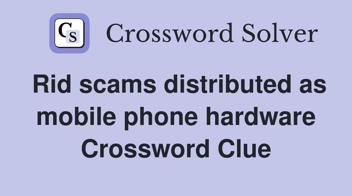 Rid scams distributed as mobile phone hardware Crossword Clue