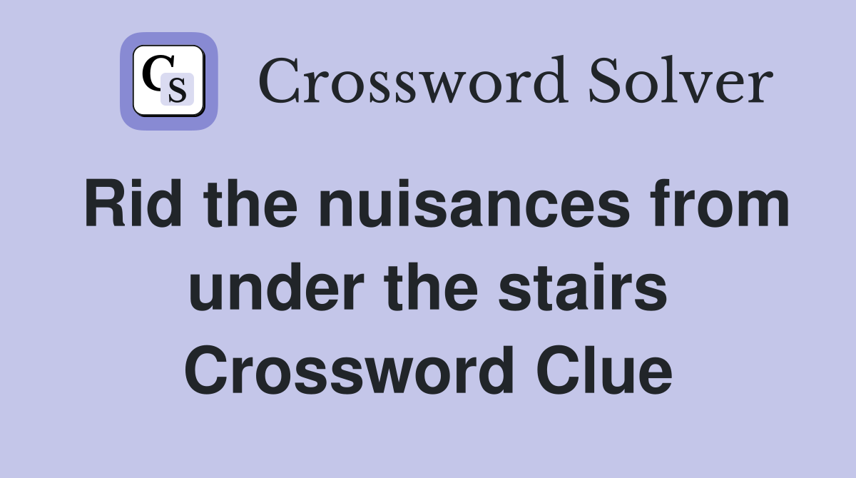 Rid the nuisances from under the stairs Crossword Clue