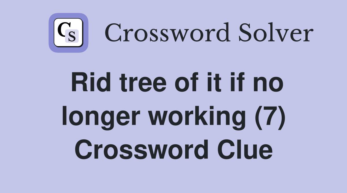 Rid tree of it if no longer working (7) Crossword Clue