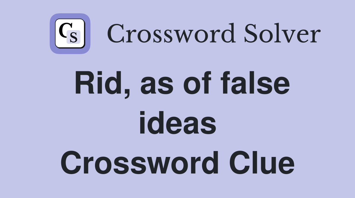Rid, as of false ideas Crossword Clue