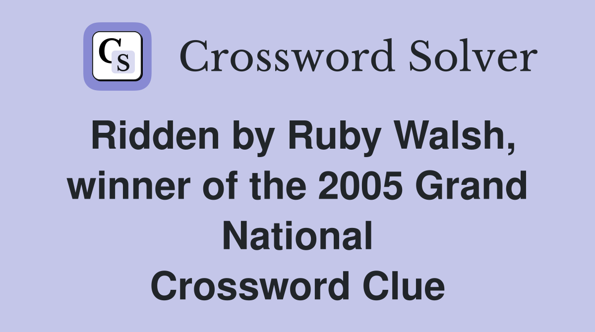 Ridden by Ruby Walsh, winner of the 2005 Grand National Crossword Clue