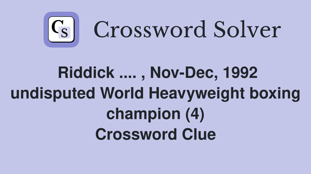Riddick .... , Nov-Dec, 1992 undisputed World Heavyweight boxing champion (4) Crossword Clue