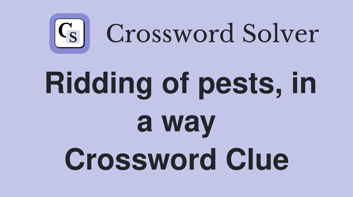 Ridding of pests, in a way Crossword Clue
