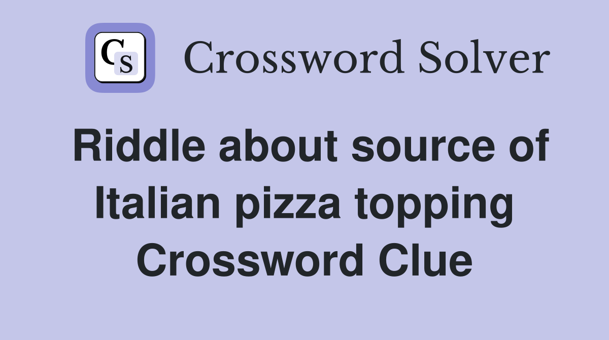 Riddle about source of Italian pizza topping Crossword Clue