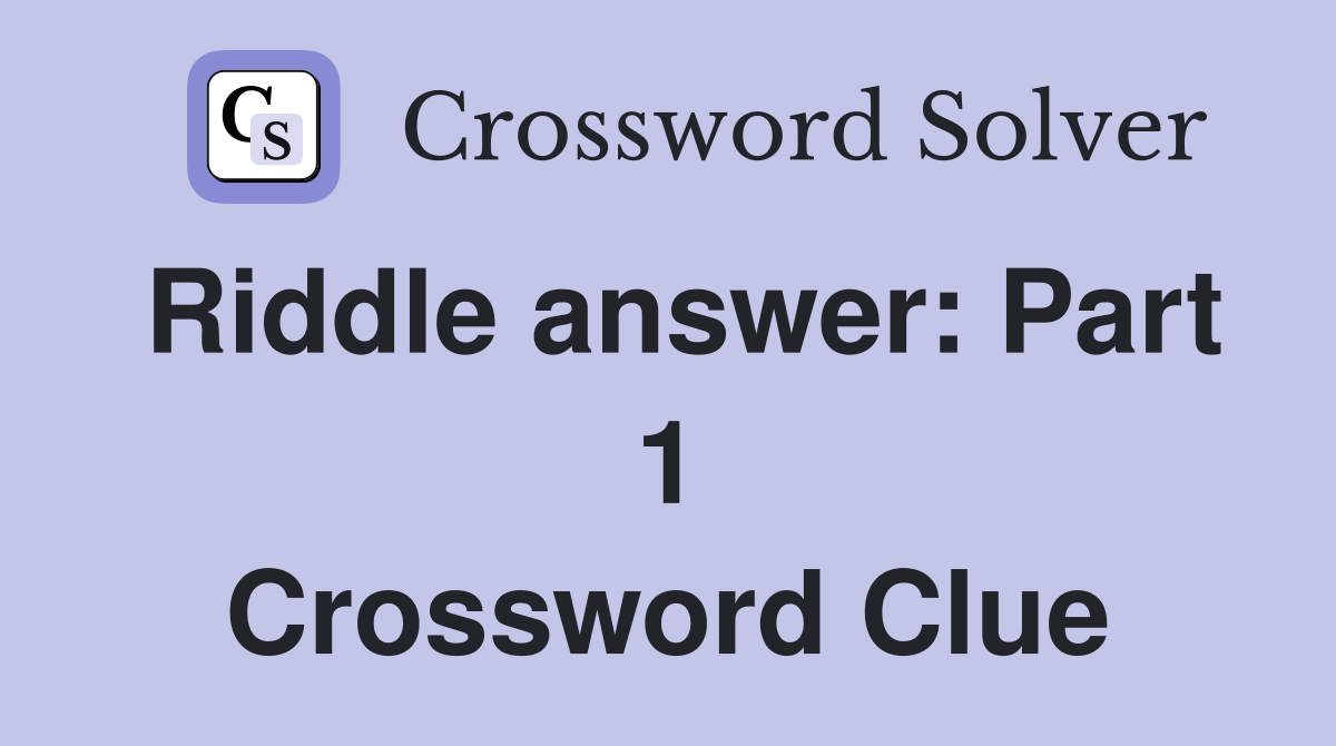 Riddle answer: Part 1 Crossword Clue