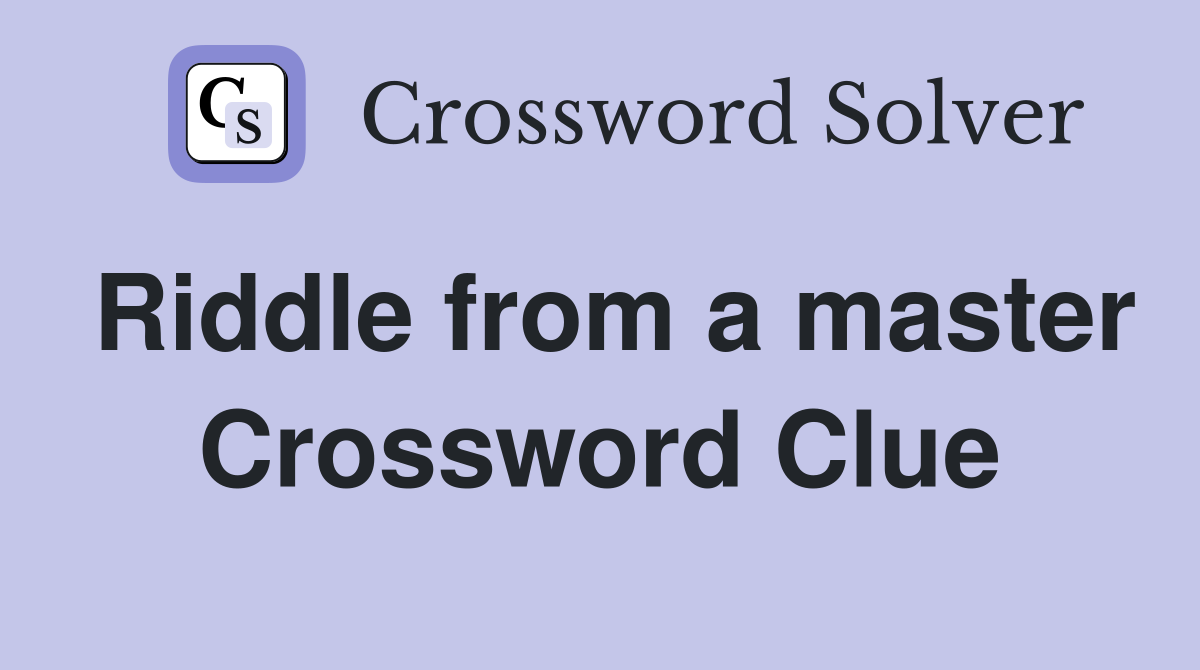 Riddle from a master Crossword Clue