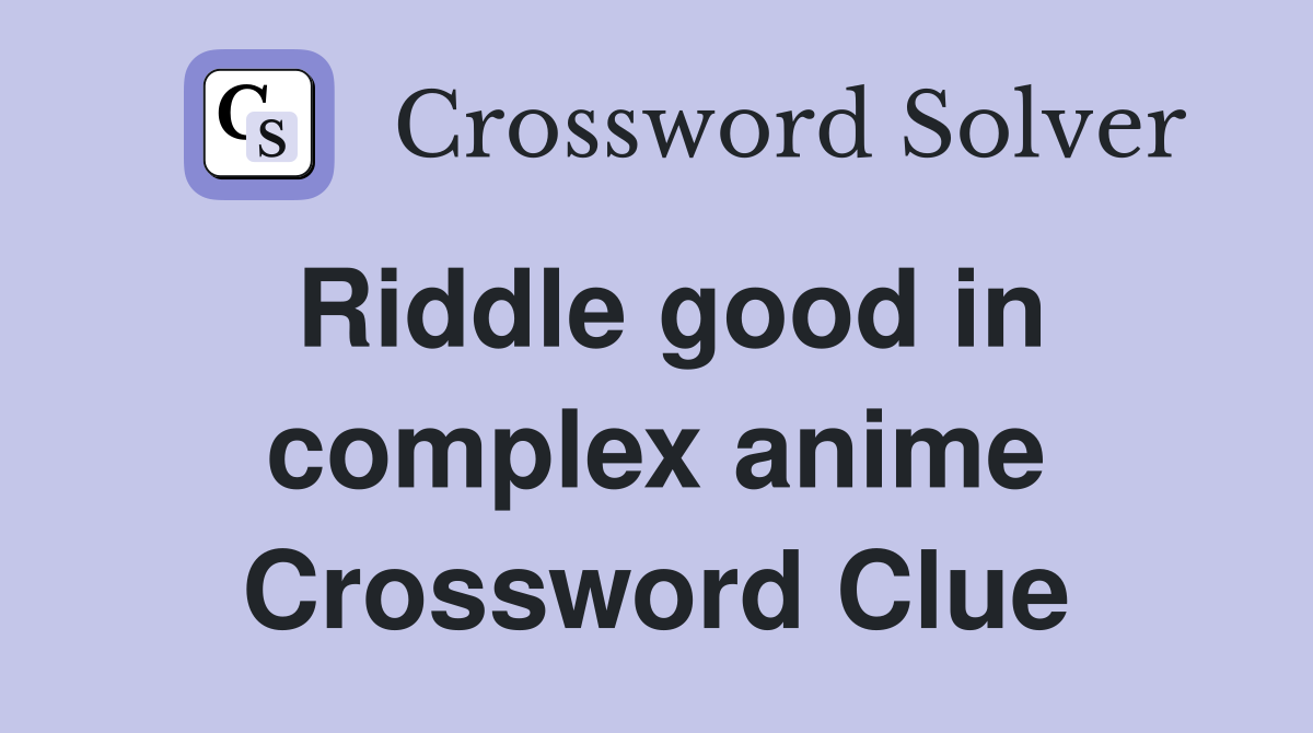 Riddle good in complex anime Crossword Clue