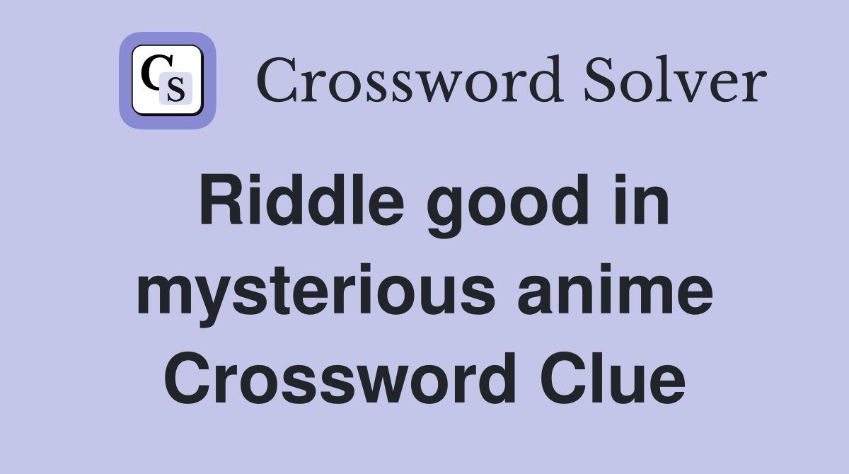 Riddle good in mysterious anime Crossword Clue