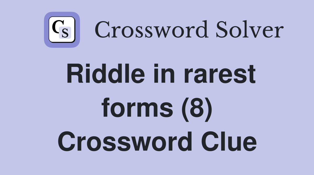 Riddle in rarest forms (8) Crossword Clue
