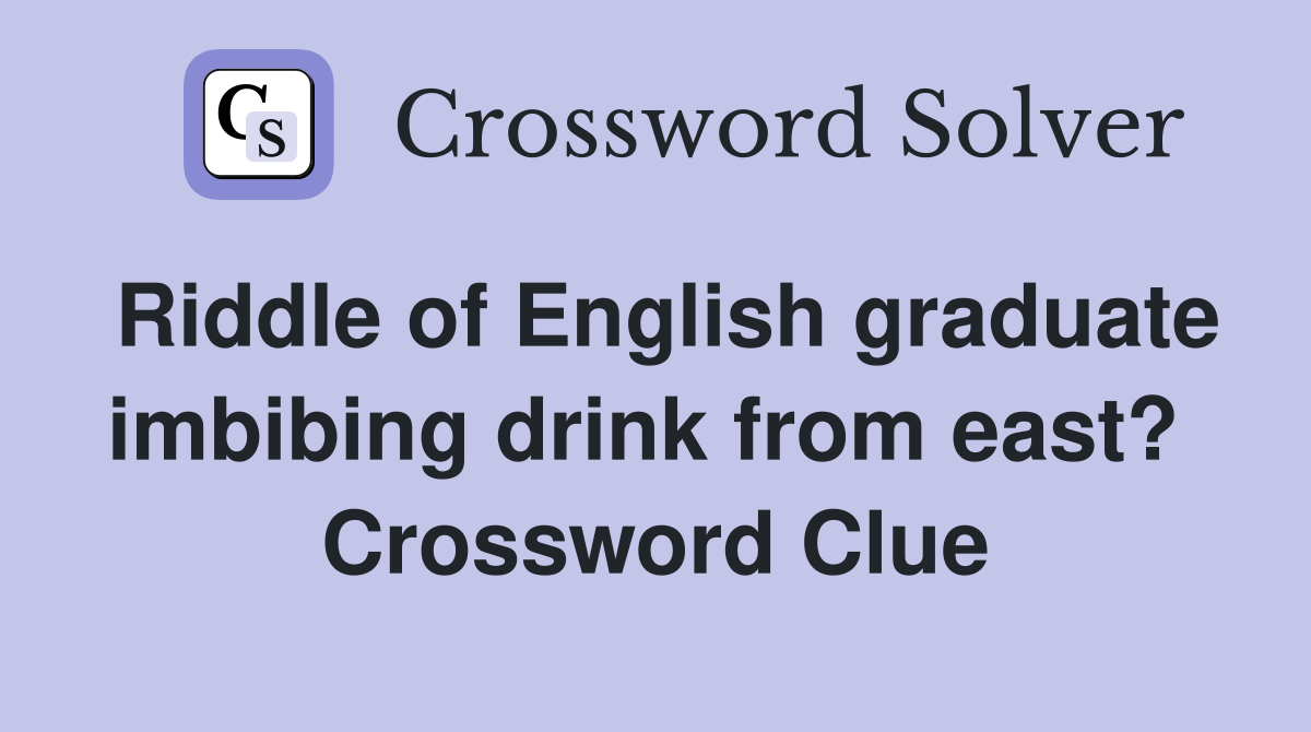 Riddle of English graduate imbibing drink from east?  Crossword Clue