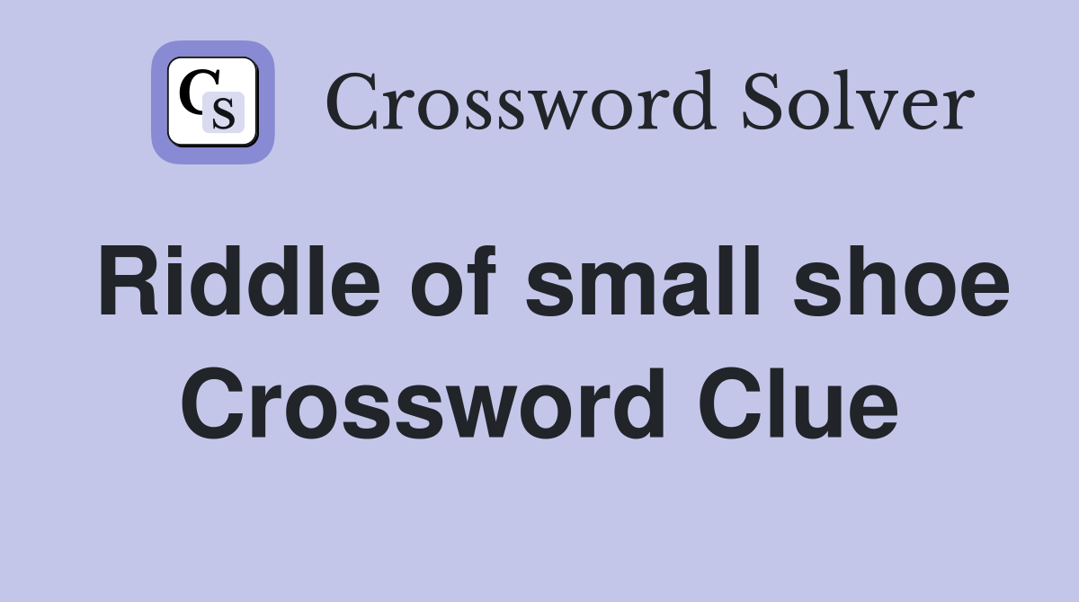 Riddle of small shoe Crossword Clue