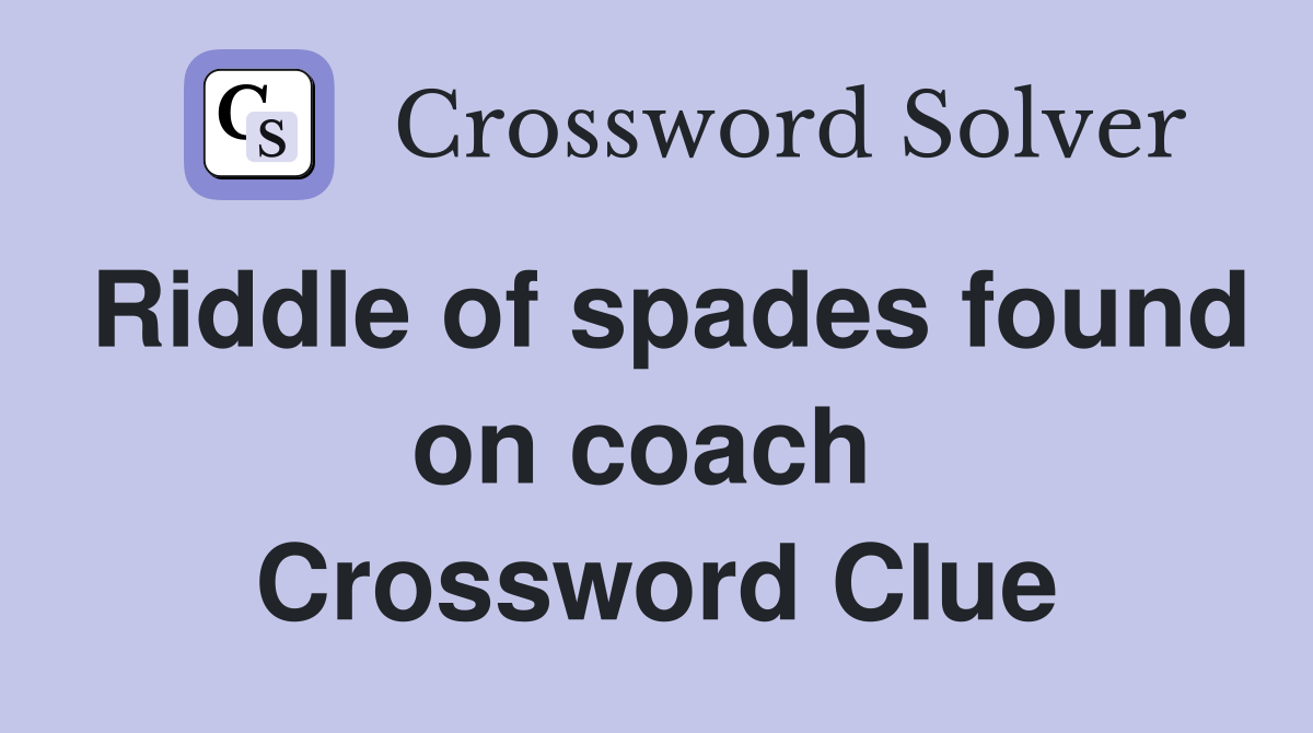 Riddle of spades found on coach  Crossword Clue