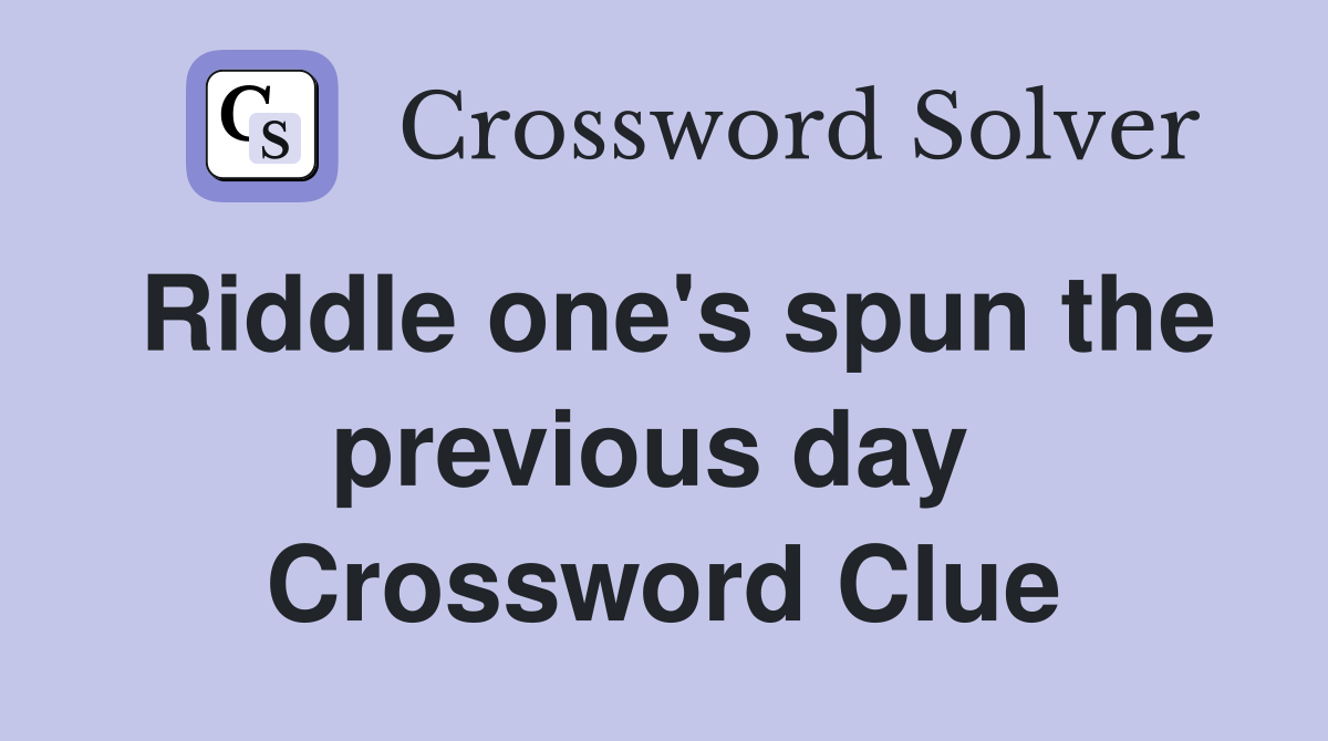 Riddle one's spun the previous day  Crossword Clue