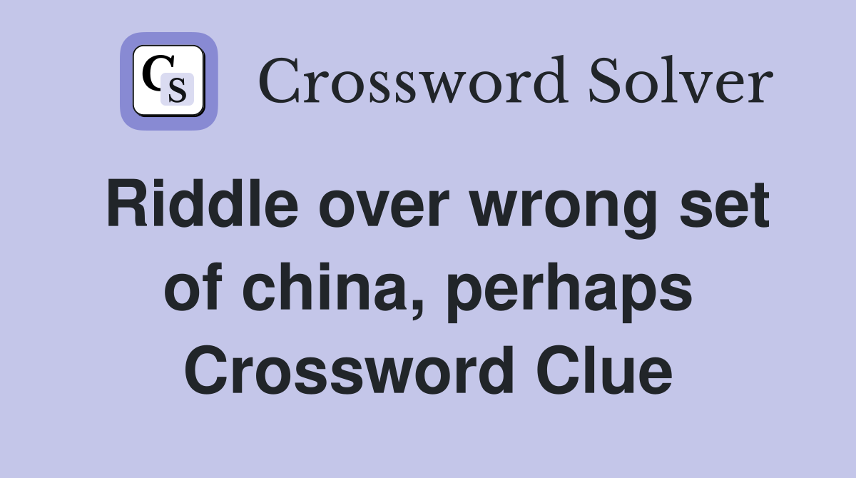 Riddle over wrong set of china, perhaps Crossword Clue