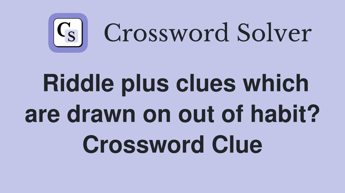 Riddle plus clues which are drawn on out of habit? Crossword Clue