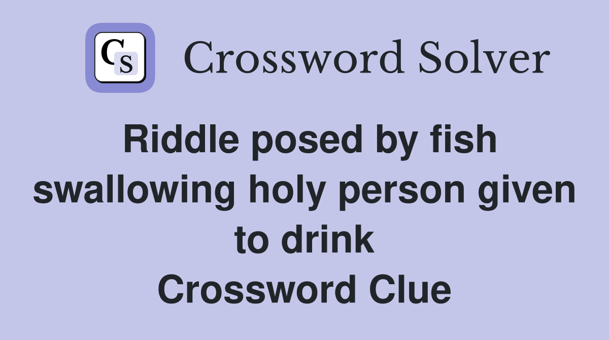 Riddle posed by fish swallowing holy person given to drink Crossword Clue