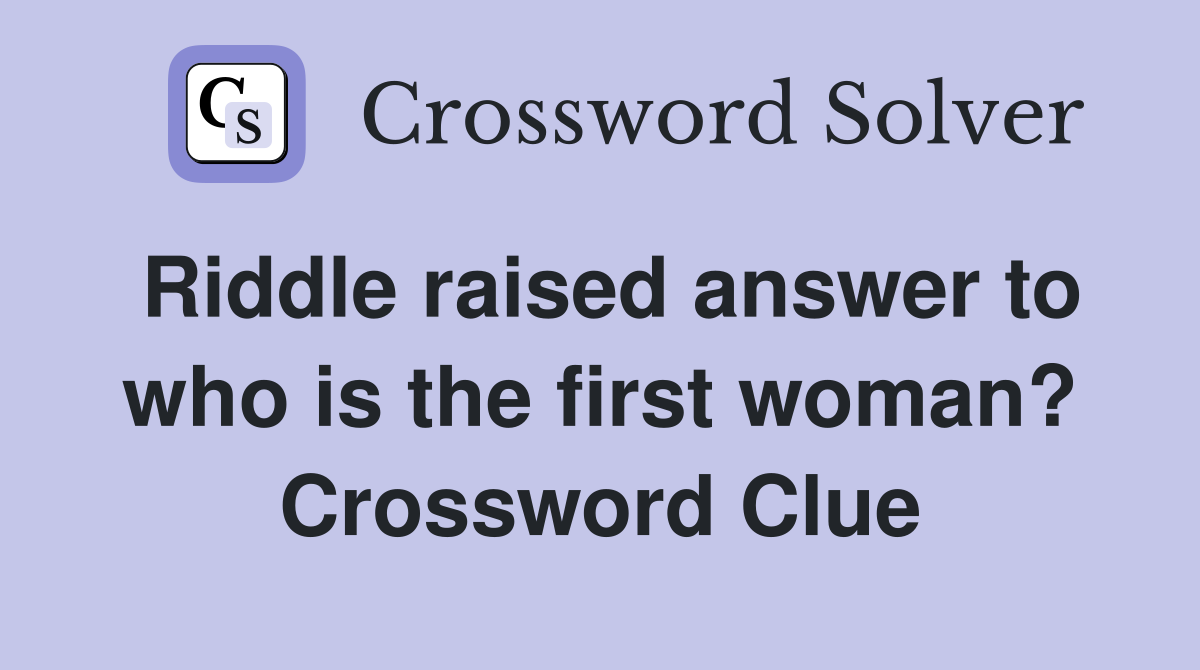Riddle raised answer to who is the first woman? Crossword Clue