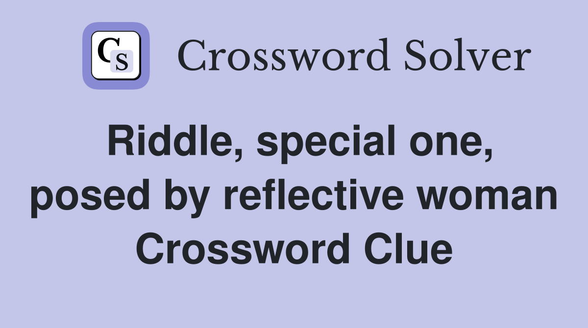Riddle, special one, posed by reflective woman Crossword Clue
