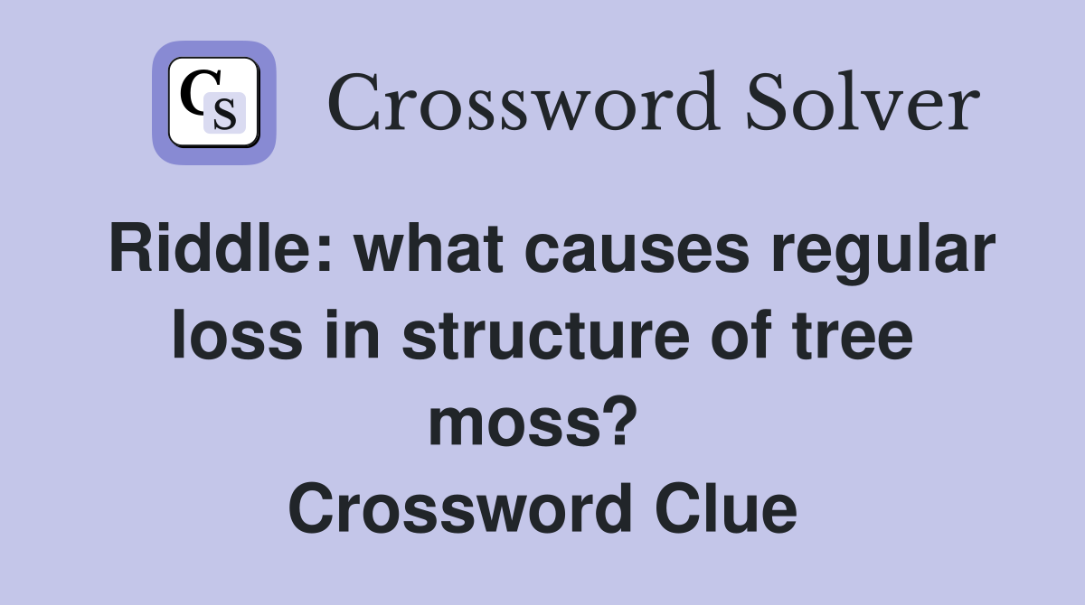 Riddle: what causes regular loss in structure of tree moss?  Crossword Clue